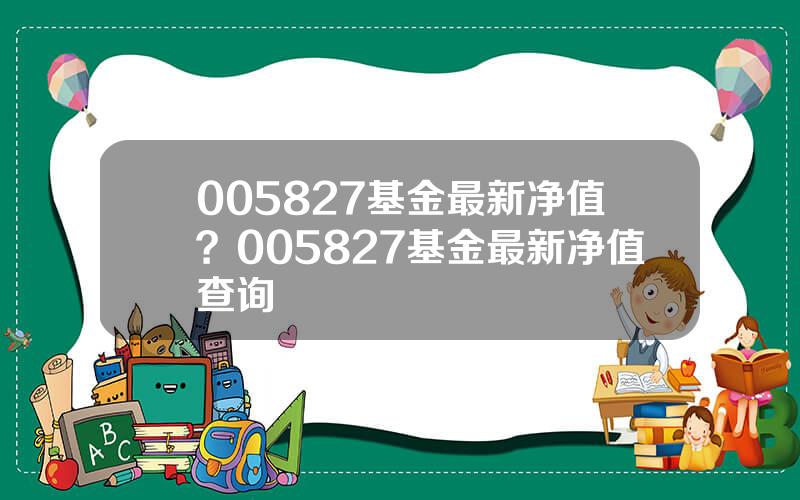 005827基金最新净值？005827基金最新净值查询