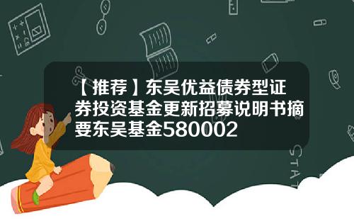 【推荐】东吴优益债券型证券投资基金更新招募说明书摘要东吴基金580002