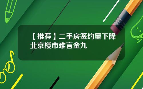 【推荐】二手房签约量下降北京楼市难言金九