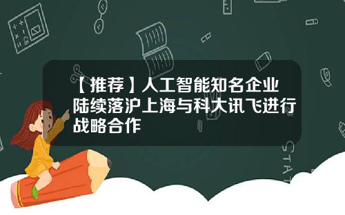 【推荐】人工智能知名企业陆续落沪上海与科大讯飞进行战略合作