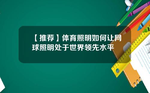 【推荐】体育照明如何让网球照明处于世界领先水平