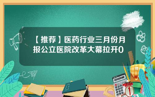 【推荐】医药行业三月份月报公立医院改革大幕拉开0