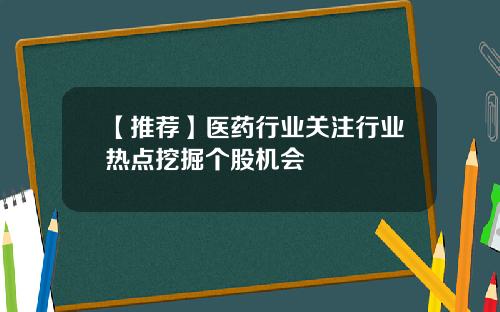 【推荐】医药行业关注行业热点挖掘个股机会