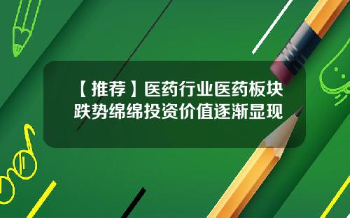 【推荐】医药行业医药板块跌势绵绵投资价值逐渐显现