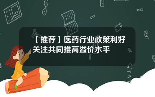 【推荐】医药行业政策利好关注共同推高溢价水平