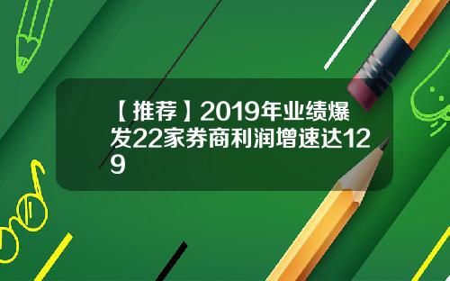 【推荐】2019年业绩爆发22家券商利润增速达129