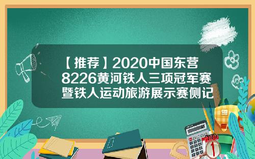 【推荐】2020中国东营8226黄河铁人三项冠军赛暨铁人运动旅游展示赛侧记