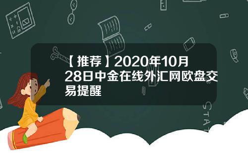 【推荐】2020年10月28日中金在线外汇网欧盘交易提醒