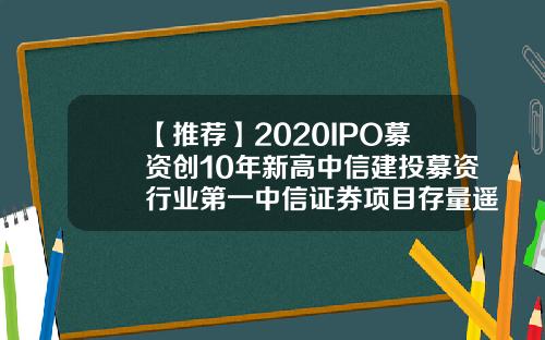 【推荐】2020IPO募资创10年新高中信建投募资行业第一中信证券项目存量遥遥领先