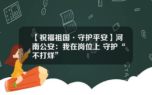 【祝福祖国·守护平安】河南公安：我在岗位上 守护“不打烊”