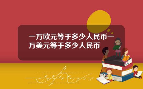 一万欧元等于多少人民币一万美元等于多少人民币