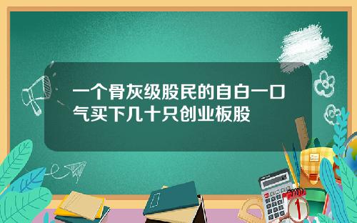 一个骨灰级股民的自白一口气买下几十只创业板股