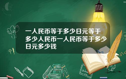 一人民币等于多少日元等于多少人民币一人民币等于多少日元多少钱