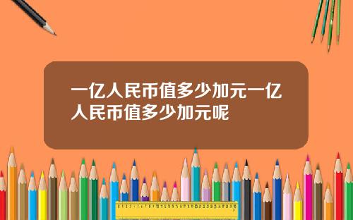 一亿人民币值多少加元一亿人民币值多少加元呢