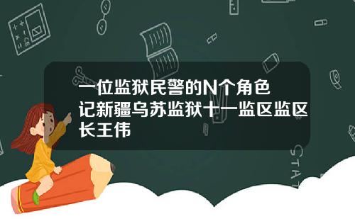 一位监狱民警的N个角色 记新疆乌苏监狱十一监区监区长王伟