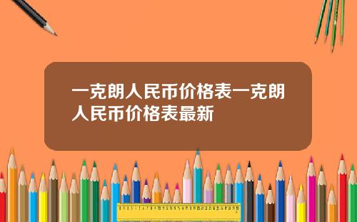 一克朗人民币价格表一克朗人民币价格表最新