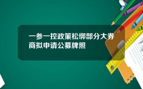 一参一控政策松绑部分大券商拟申请公募牌照