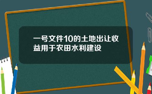 一号文件10的土地出让收益用于农田水利建设