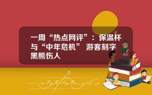 一周“热点网评”：保温杯与“中年危机” 游客刻字 黑熊伤人