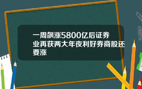 一周飙涨5800亿后证券业再获两大年夜利好券商股还要涨