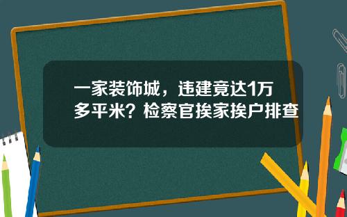 一家装饰城，违建竟达1万多平米？检察官挨家挨户排查