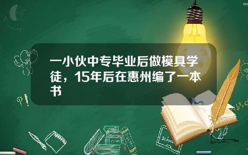 一小伙中专毕业后做模具学徒，15年后在惠州编了一本书