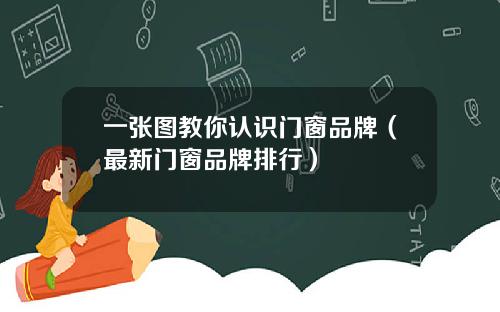 一张图教你认识门窗品牌（最新门窗品牌排行）