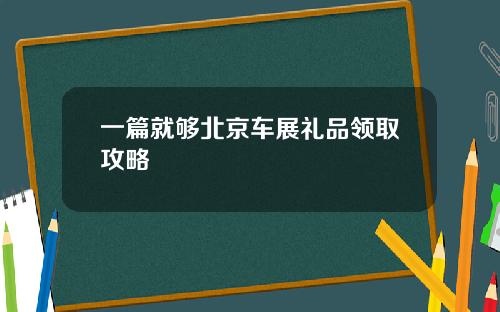 一篇就够北京车展礼品领取攻略