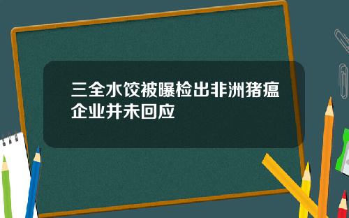 三全水饺被曝检出非洲猪瘟企业并未回应