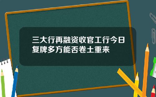 三大行再融资收官工行今日复牌多方能否卷土重来