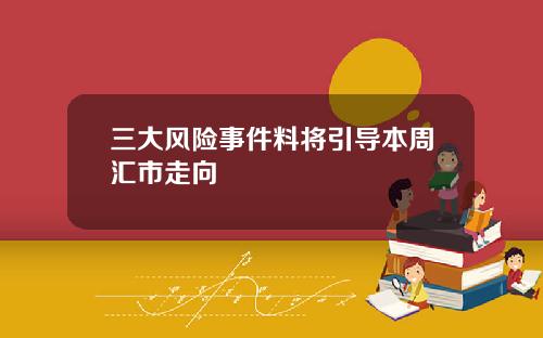 三大风险事件料将引导本周汇市走向