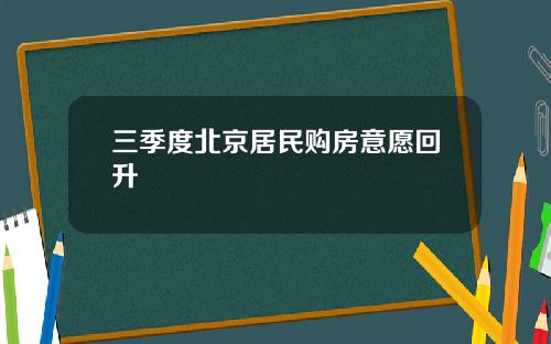 三季度北京居民购房意愿回升