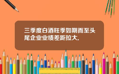 三季度白酒旺季如期而至头尾企业业绩差距拉大.