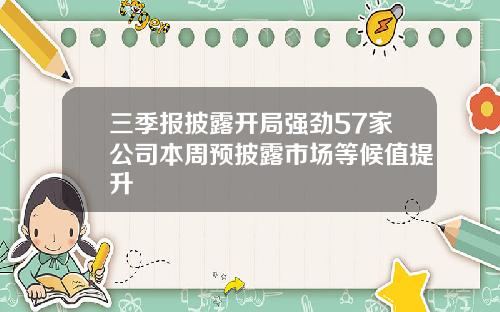 三季报披露开局强劲57家公司本周预披露市场等候值提升