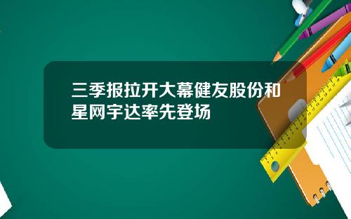 三季报拉开大幕健友股份和星网宇达率先登场