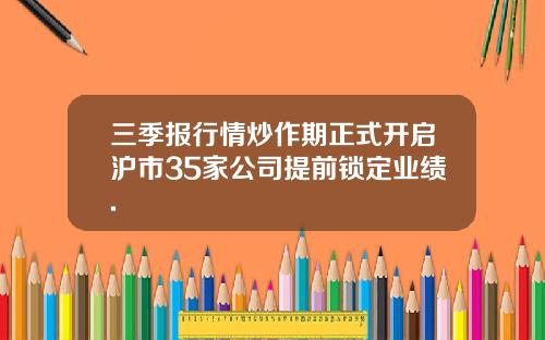 三季报行情炒作期正式开启沪市35家公司提前锁定业绩.