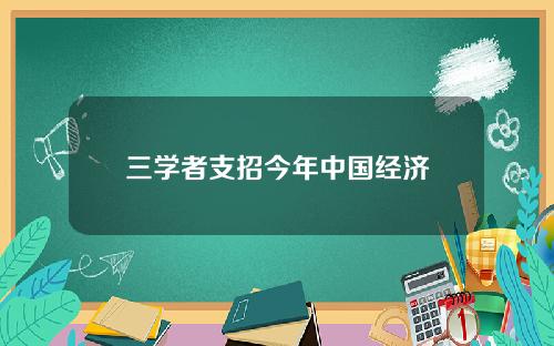 三学者支招今年中国经济