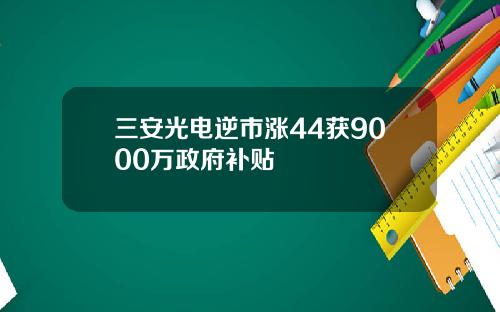 三安光电逆市涨44获9000万政府补贴