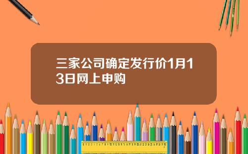 三家公司确定发行价1月13日网上申购