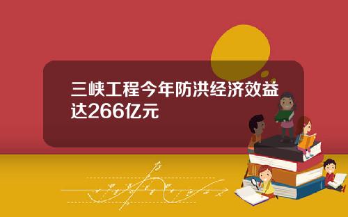 三峡工程今年防洪经济效益达266亿元