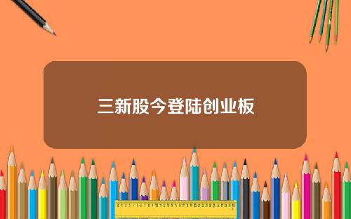 三新股今登陆创业板