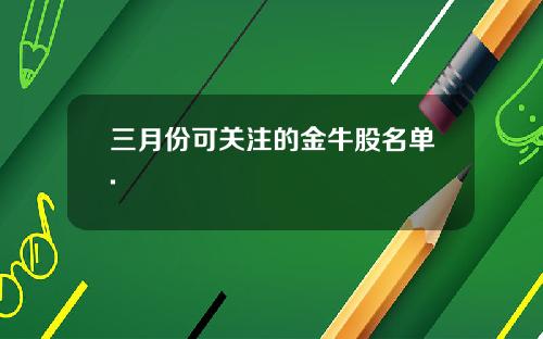 三月份可关注的金牛股名单.