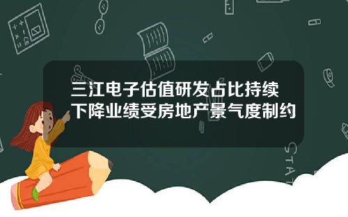 三江电子估值研发占比持续下降业绩受房地产景气度制约