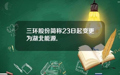 三环股份简称23日起变更为湖北能源.