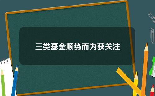 三类基金顺势而为获关注