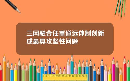 三网融合任重道远体制创新成最具攻坚性问题