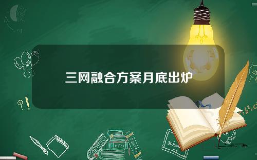 三网融合方案月底出炉