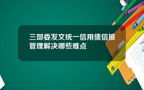 三部委发文统一信用债信披管理解决哪些难点