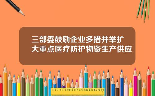 三部委鼓励企业多措并举扩大重点医疗防护物资生产供应