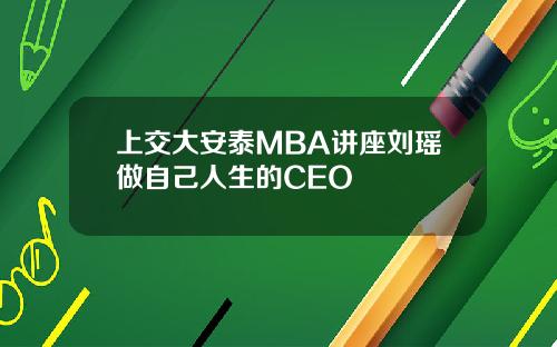 上交大安泰MBA讲座刘瑶做自己人生的CEO